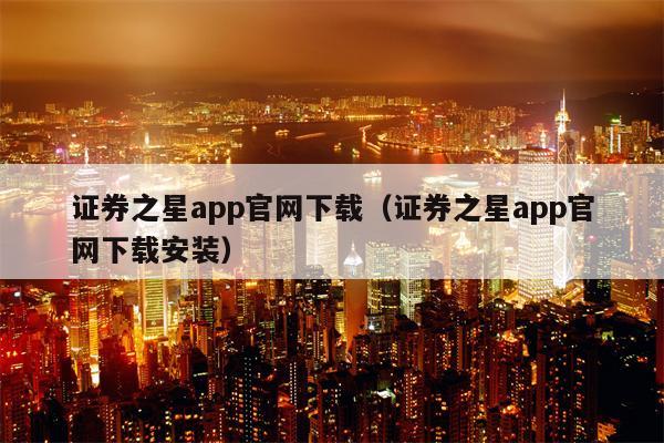 证券之星app官网下载（证券之星app官网下载安装）