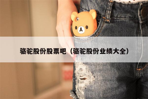 骆驼股份股票吧（骆驼股份业绩大全）