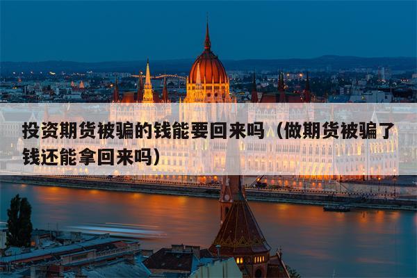 投资期货被骗的钱能要回来吗（做期货被骗了钱还能拿回来吗）