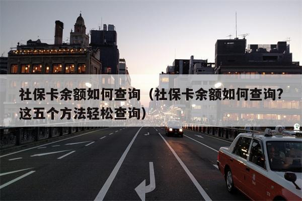 社保卡余额如何查询（社保卡余额如何查询?这五个方法轻松查询）