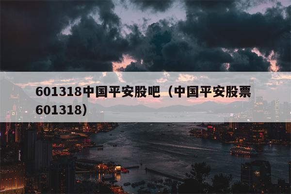 601318中国平安股吧（中国平安股票 601318）