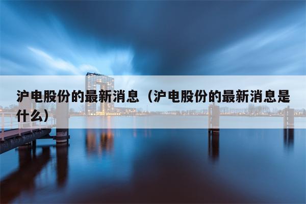沪电股份的最新消息（沪电股份的最新消息是什么）