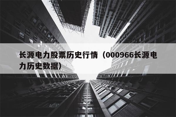 长源电力股票历史行情（000966长源电力历史数据）