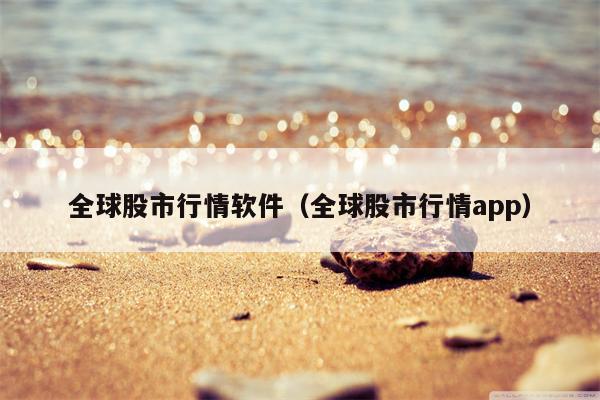 全球股市行情软件（全球股市行情app）