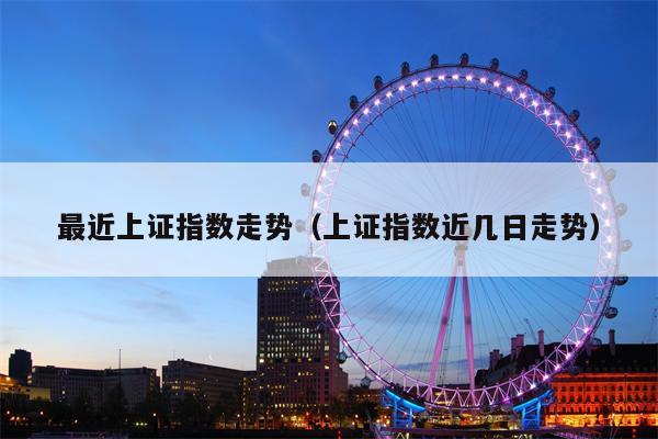 最近上证指数走势（上证指数近几日走势）