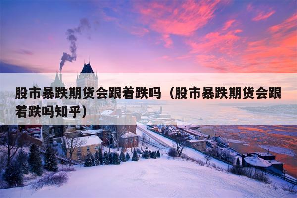 股市暴跌期货会跟着跌吗（股市暴跌期货会跟着跌吗知乎）