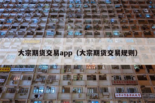 大宗期货交易app（大宗期货交易规则）