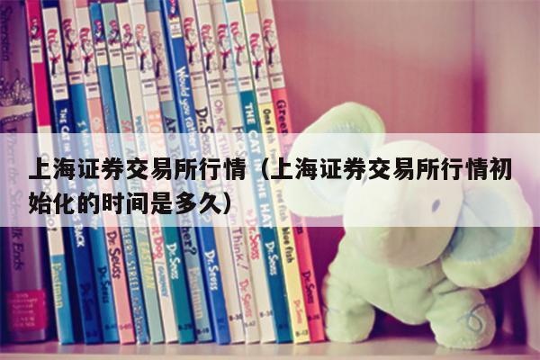 上海证券交易所行情（上海证券交易所行情初始化的时间是多久）