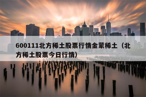 600111北方稀土股票行情金蒙稀土（北方稀土股票今日行情）