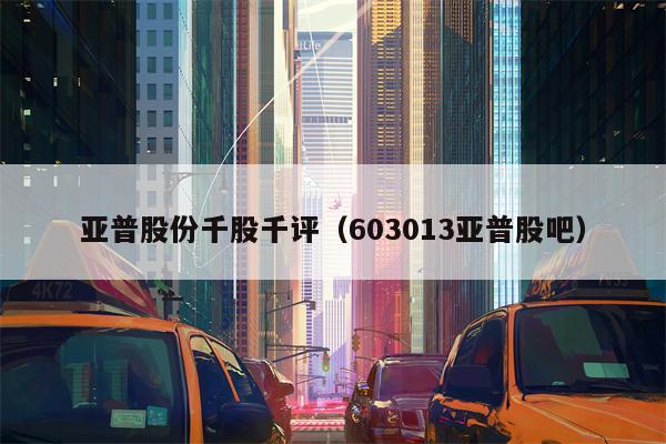 亚普股份千股千评（603013亚普股吧）