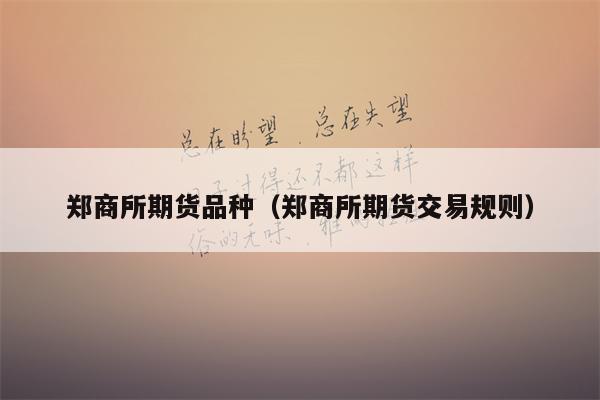 郑商所期货品种（郑商所期货交易规则）