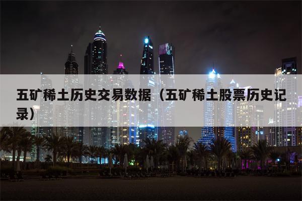 五矿稀土历史交易数据（五矿稀土股票历史记录）