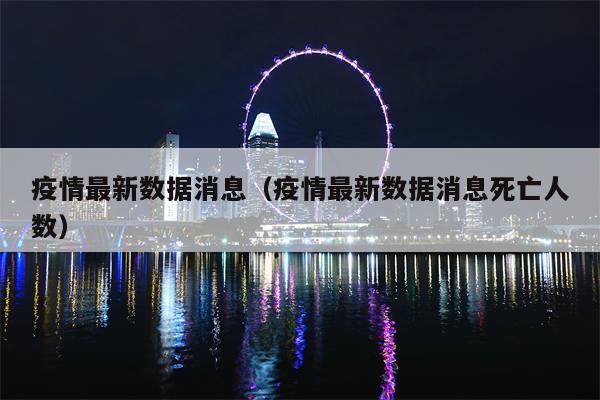 疫情最新数据消息（疫情最新数据消息死亡人数）