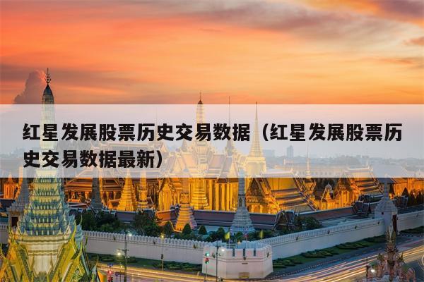 红星发展股票历史交易数据（红星发展股票历史交易数据最新）