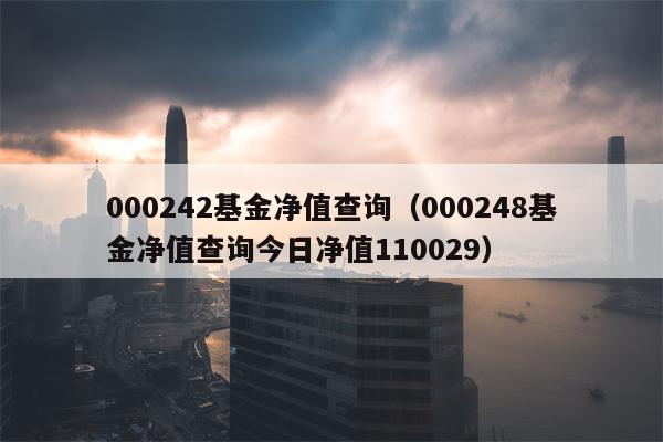000242基金净值查询（000248基金净值查询今日净值110029）