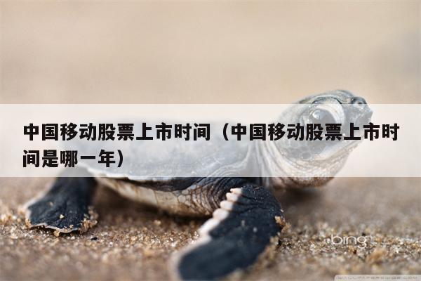 中国移动股票上市时间（中国移动股票上市时间是哪一年）
