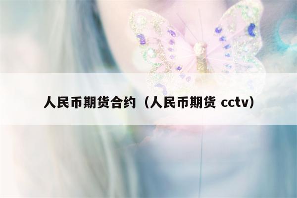 人民币期货合约（人民币期货 cctv）