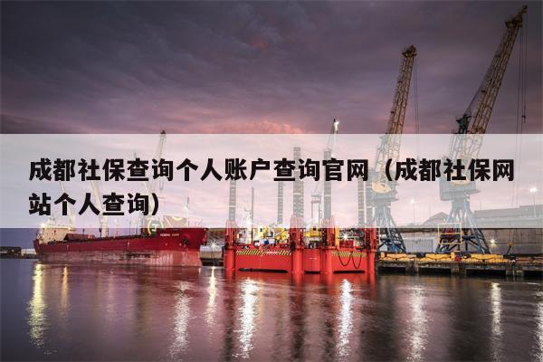 成都社保查询个人账户查询官网（成都社保网站个人查询）