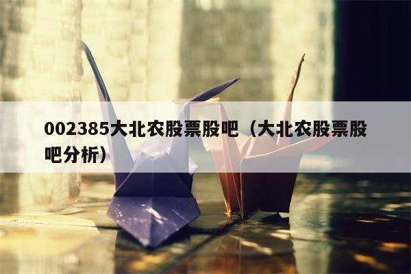 002385大北农股票股吧（大北农股票股吧分析）