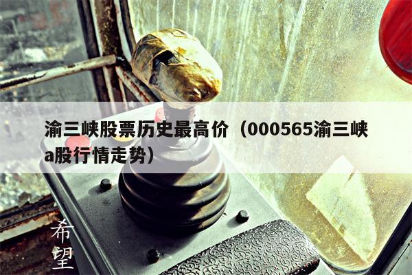 渝三峡股票历史最高价（000565渝三峡a股行情走势）
