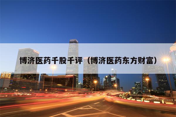 博济医药千股千评（博济医药东方财富）