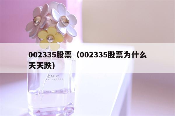 002335股票（002335股票为什么天天跌）