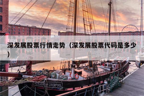 深发展股票行情走势（深发展股票代码是多少）