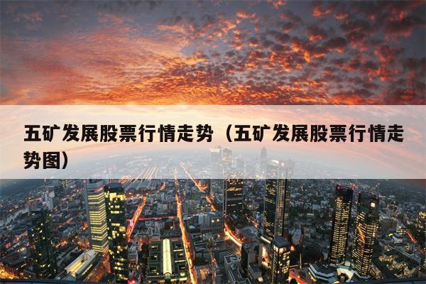 五矿发展股票行情走势（五矿发展股票行情走势图）