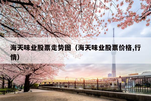 海天味业股票走势图（海天味业股票价格,行情）