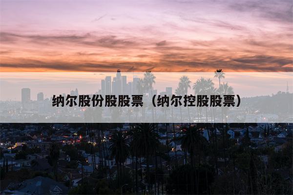 纳尔股份股股票（纳尔控股股票）