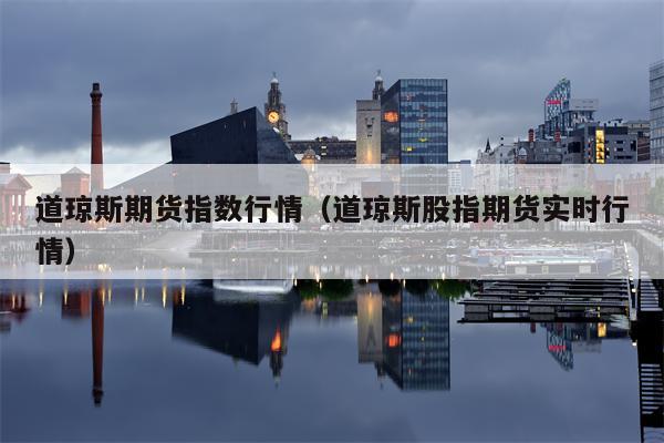 道琼斯期货指数行情（道琼斯股指期货实时行情）