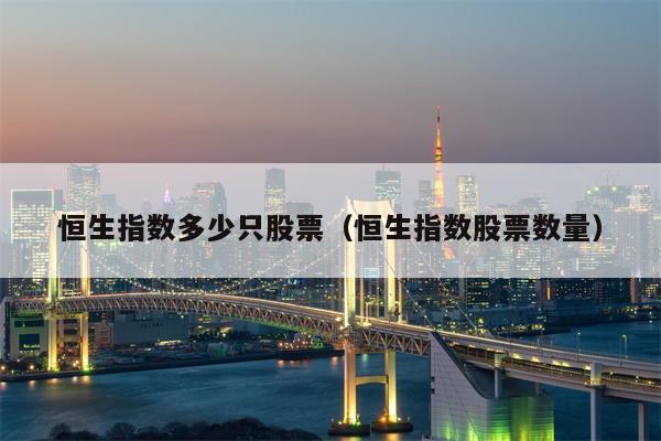 恒生指数多少只股票（恒生指数股票数量）