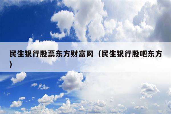 民生银行股票东方财富网（民生银行股吧东方）