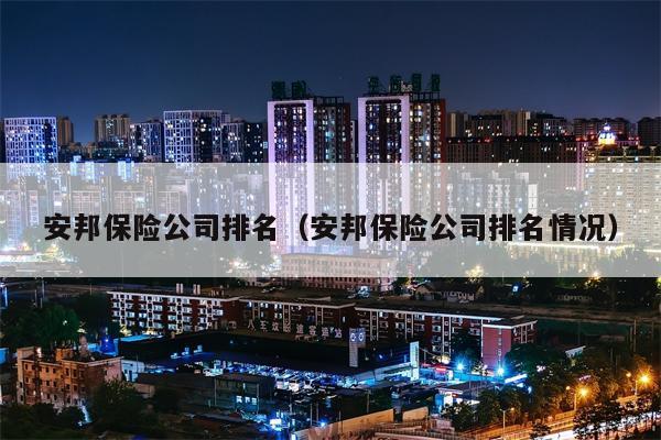 安邦保险公司排名（安邦保险公司排名情况）