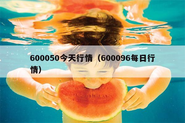 600050今天行情（600096每日行情）
