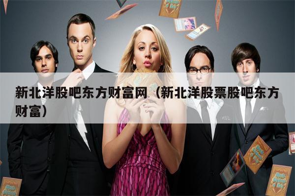 新北洋股吧东方财富网（新北洋股票股吧东方财富）