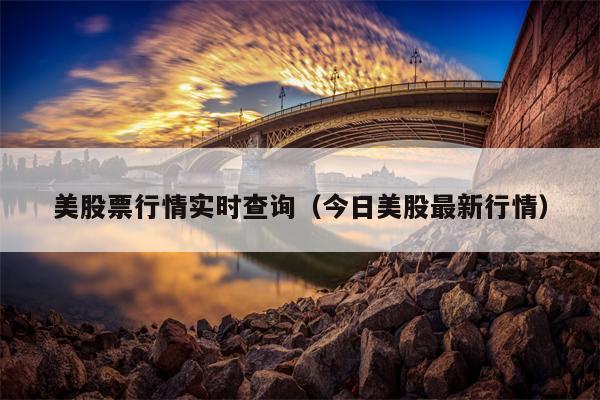 美股票行情实时查询（今日美股最新行情）