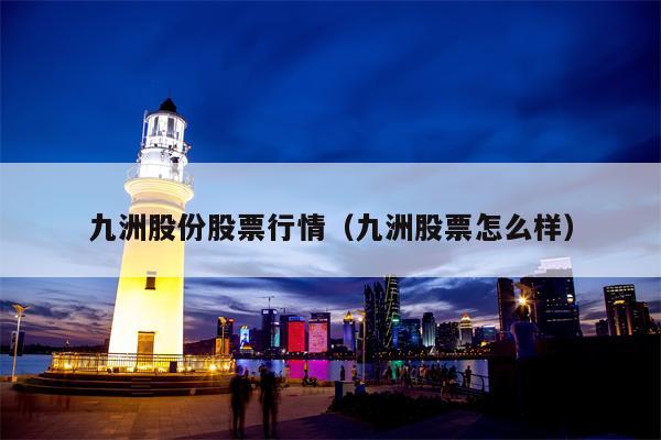 九洲股份股票行情（九洲股票怎么样）