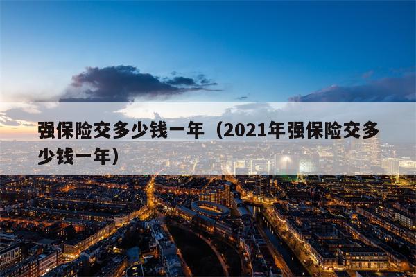 强保险交多少钱一年（2021年强保险交多少钱一年）