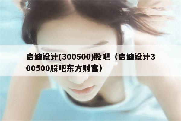 启迪设计(300500)股吧（启迪设计300500股吧东方财富）