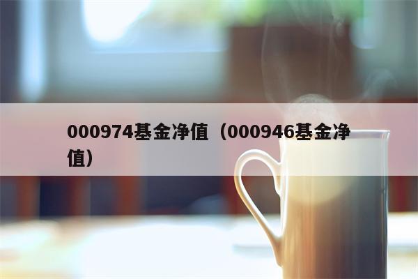000974基金净值（000946基金净值）