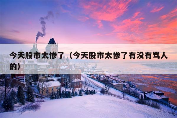 今天股市太惨了（今天股市太惨了有没有骂人的）