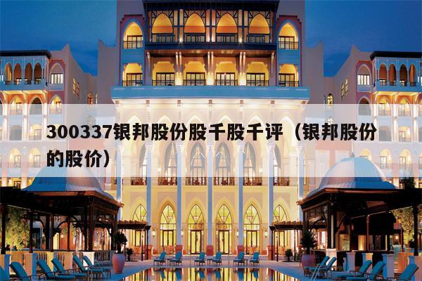 300337银邦股份股千股千评（银邦股份的股价）