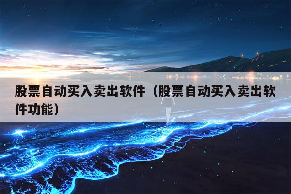 股票自动买入卖出软件（股票自动买入卖出软件功能）