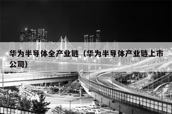 华为半导体全产业链（华为半导体产业链上市公司）