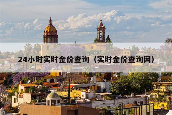 24小时实时金价查询（实时金价查询网）