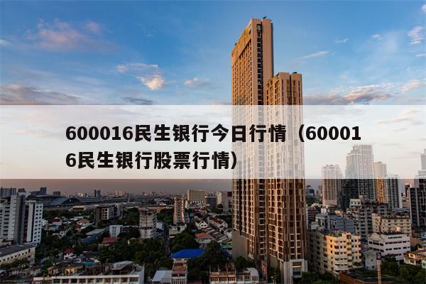 600016民生银行今日行情（600016民生银行股票行情）