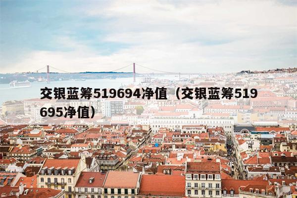 交银蓝筹519694净值（交银蓝筹519695净值）
