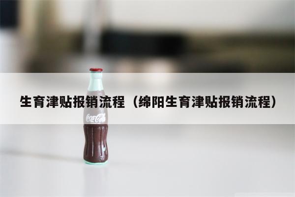 生育津贴报销流程（绵阳生育津贴报销流程）