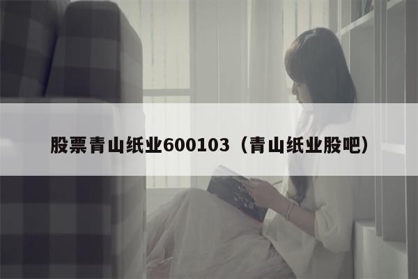 股票青山纸业600103（青山纸业股吧）
